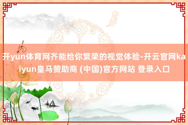 开yun体育网齐能给你繁荣的视觉体验-开云官网kaiyun皇马赞助商 (中国)官方网站 登录入口