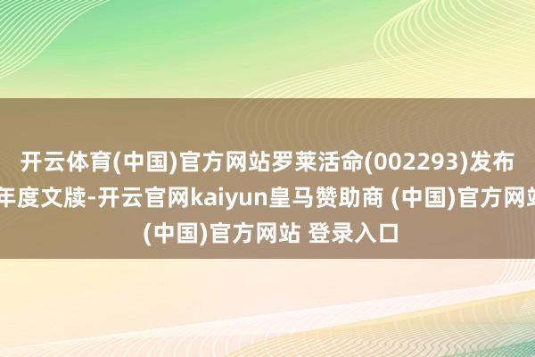 开云体育(中国)官方网站罗莱活命(002293)发布2025年半年度文牍-开云官网kaiyun皇马赞助商 (中国)官方网站 登录入口