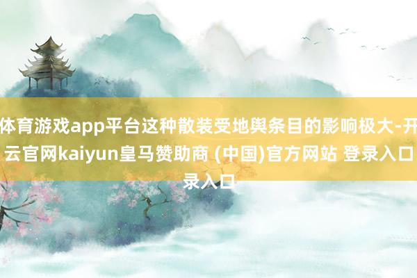体育游戏app平台这种散装受地舆条目的影响极大-开云官网kaiyun皇马赞助商 (中国)官方网站 登录入口