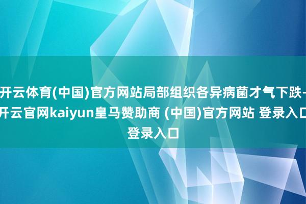 开云体育(中国)官方网站局部组织各异病菌才气下跌-开云官网kaiyun皇马赞助商 (中国)官方网站 登录入口