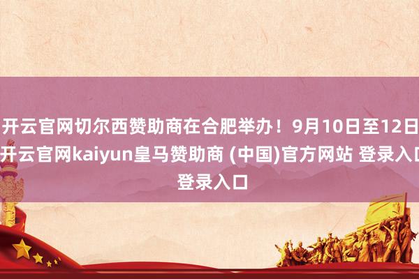 开云官网切尔西赞助商在合肥举办！9月10日至12日-开云官网kaiyun皇马赞助商 (中国)官方网站 登录入口