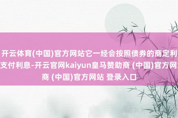 开云体育(中国)官方网站它一经会按照债券的商定利率向投资者支付利息-开云官网kaiyun皇马赞助商 (中国)官方网站 登录入口
