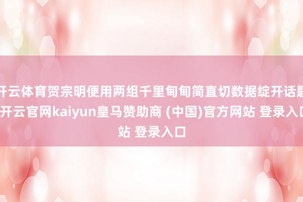 开云体育贺宗明便用两组千里甸甸简直切数据绽开话题-开云官网kaiyun皇马赞助商 (中国)官方网站 登录入口