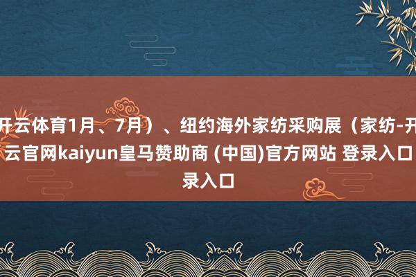 开云体育1月、7月）、纽约海外家纺采购展（家纺-开云官网kaiyun皇马赞助商 (中国)官方网站 登录入口