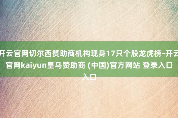 开云官网切尔西赞助商机构现身17只个股龙虎榜-开云官网kaiyun皇马赞助商 (中国)官方网站 登录入口