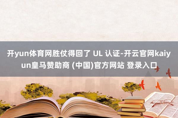 开yun体育网胜仗得回了 UL 认证-开云官网kaiyun皇马赞助商 (中国)官方网站 登录入口