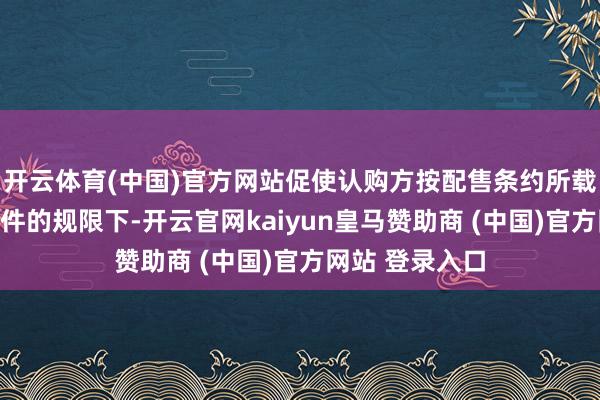 开云体育(中国)官方网站促使认购方按配售条约所载要求及在其条件的规限下-开云官网kaiyun皇马赞助商 (中国)官方网站 登录入口