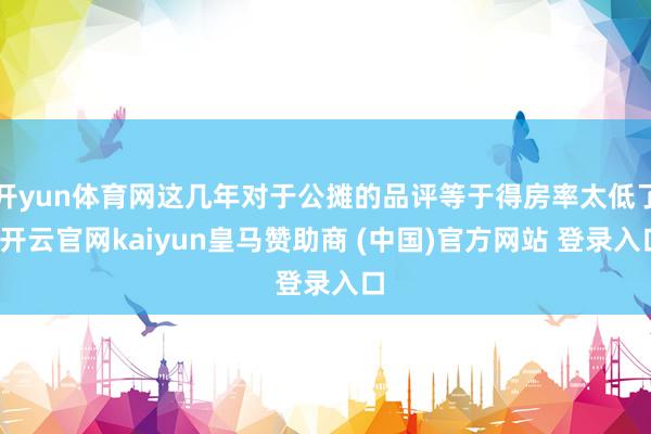 开yun体育网这几年对于公摊的品评等于得房率太低了-开云官网kaiyun皇马赞助商 (中国)官方网站 登录入口