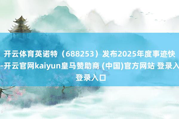开云体育英诺特（688253）发布2025年度事迹快报-开云官网kaiyun皇马赞助商 (中国)官方网站 登录入口