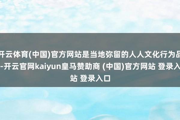 开云体育(中国)官方网站是当地弥留的人人文化行为品牌-开云官网kaiyun皇马赞助商 (中国)官方网站 登录入口