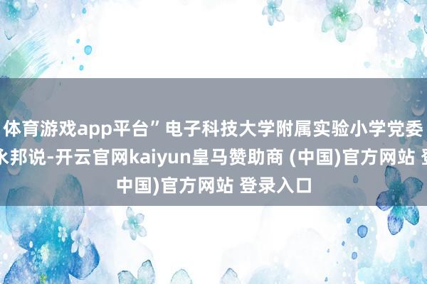 体育游戏app平台”电子科技大学附属实验小学党委布告康永邦说-开云官网kaiyun皇马赞助商 (中国)官方网站 登录入口