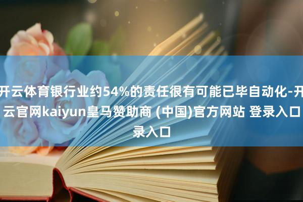 开云体育银行业约54%的责任很有可能已毕自动化-开云官网kaiyun皇马赞助商 (中国)官方网站 登录入口