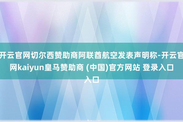 开云官网切尔西赞助商阿联酋航空发表声明称-开云官网kaiyun皇马赞助商 (中国)官方网站 登录入口