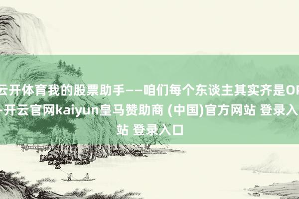 云开体育我的股票助手——咱们每个东谈主其实齐是OPC-开云官网kaiyun皇马赞助商 (中国)官方网站 登录入口