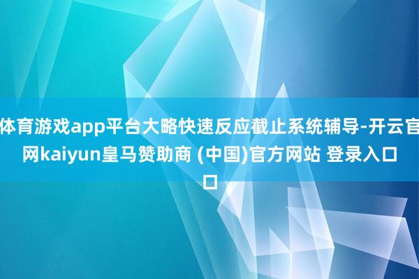 体育游戏app平台大略快速反应截止系统辅导-开云官网kaiyun皇马赞助商 (中国)官方网站 登录入口