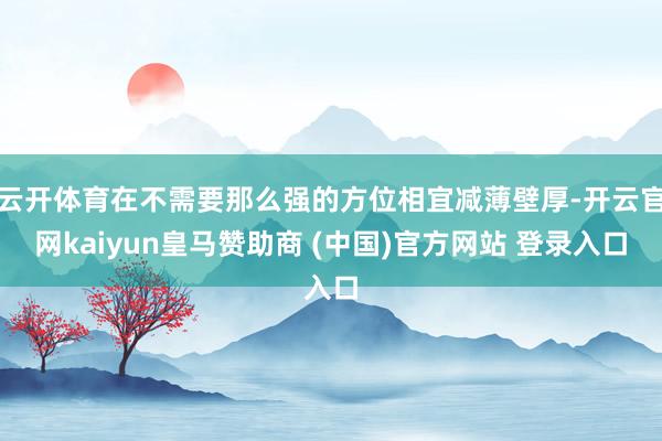 云开体育在不需要那么强的方位相宜减薄壁厚-开云官网kaiyun皇马赞助商 (中国)官方网站 登录入口
