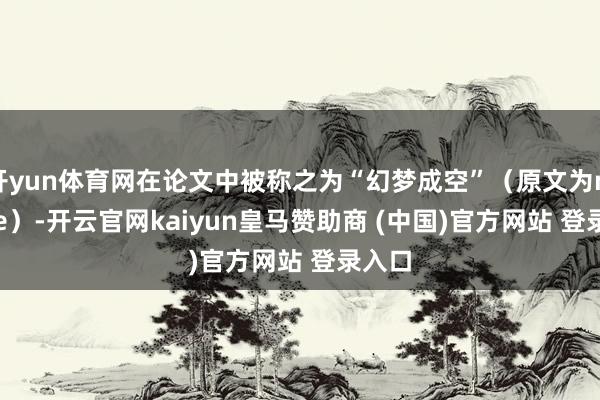 开yun体育网在论文中被称之为“幻梦成空”(原文为mirage)-开云官网kaiyun皇马赞助商 (中国)官方网站 登录入口