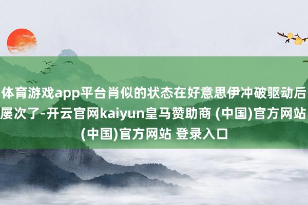 体育游戏app平台肖似的状态在好意思伊冲破驱动后仍是出现屡次了-开云官网kaiyun皇马赞助商 (中国)官方网站 登录入口