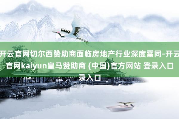 开云官网切尔西赞助商面临房地产行业深度雷同-开云官网kaiyun皇马赞助商 (中国)官方网站 登录入口