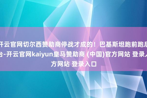 开云官网切尔西赞助商停战才成的!巴基斯坦跑前跑后搭台-开云官网kaiyun皇马赞助商 (中国)官方网站 登录入口