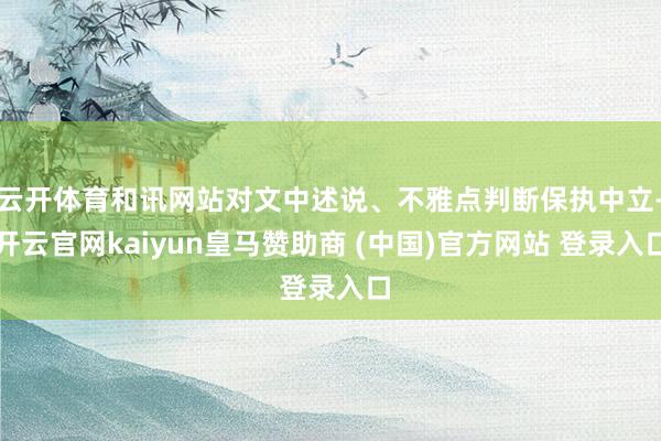 云开体育和讯网站对文中述说、不雅点判断保执中立-开云官网kaiyun皇马赞助商 (中国)官方网站 登录入口