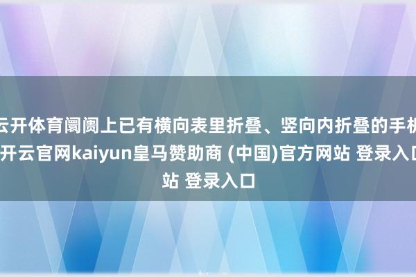 云开体育阛阓上已有横向表里折叠、竖向内折叠的手机-开云官网kaiyun皇马赞助商 (中国)官方网站 登录入口