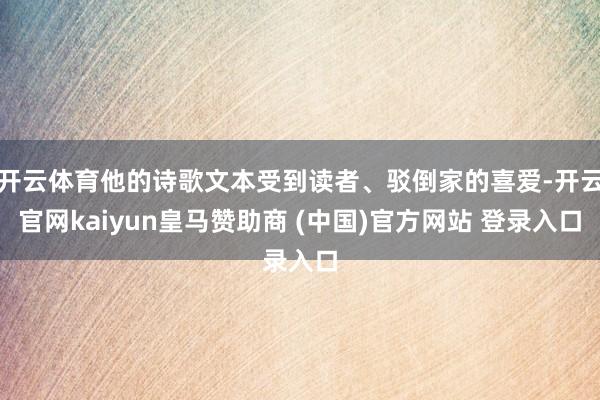 开云体育他的诗歌文本受到读者、驳倒家的喜爱-开云官网kaiyun皇马赞助商 (中国)官方网站 登录入口