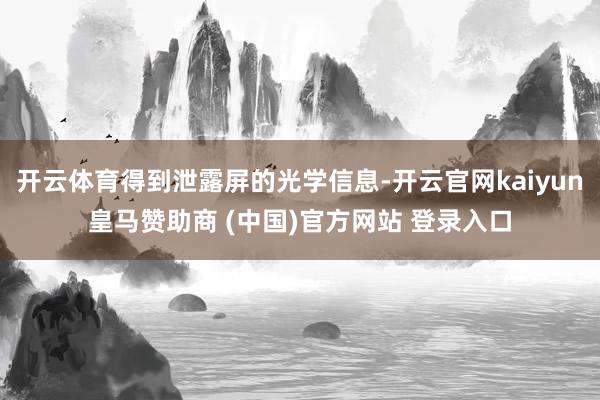 开云体育得到泄露屏的光学信息-开云官网kaiyun皇马赞助商 (中国)官方网站 登录入口