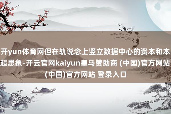 开yun体育网但在轨说念上竖立数据中心的资本和本领难度远超思象-开云官网kaiyun皇马赞助商 (中国)官方网站 登录入口