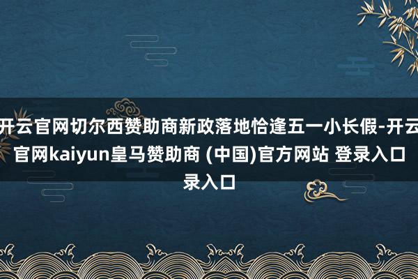 开云官网切尔西赞助商新政落地恰逢五一小长假-开云官网kaiyun皇马赞助商 (中国)官方网站 登录入口