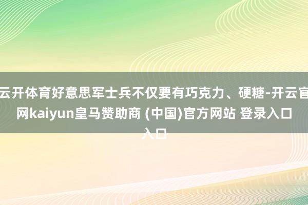 云开体育好意思军士兵不仅要有巧克力、硬糖-开云官网kaiyun皇马赞助商 (中国)官方网站 登录入口