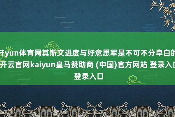 开yun体育网其斯文进度与好意思军是不可不分皁白的-开云官网kaiyun皇马赞助商 (中国)官方网站 登录入口