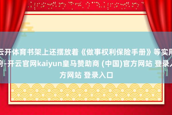 云开体育书架上还摆放着《做事权利保险手册》等实用贵府-开云官网kaiyun皇马赞助商 (中国)官方网站 登录入口
