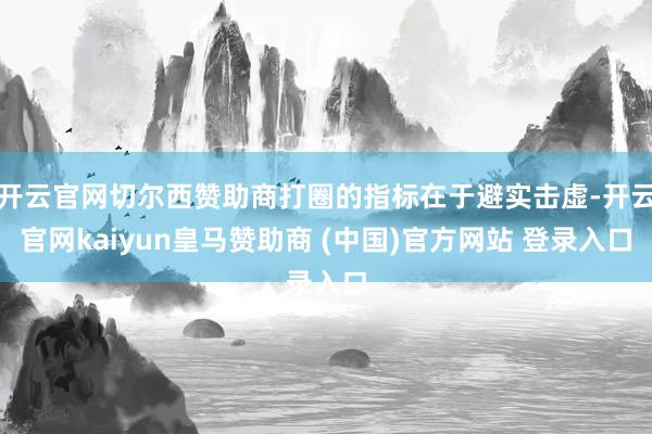 开云官网切尔西赞助商打圈的指标在于避实击虚-开云官网kaiyun皇马赞助商 (中国)官方网站 登录入口