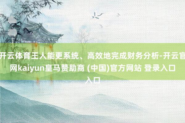 开云体育王人能更系统、高效地完成财务分析-开云官网kaiyun皇马赞助商 (中国)官方网站 登录入口