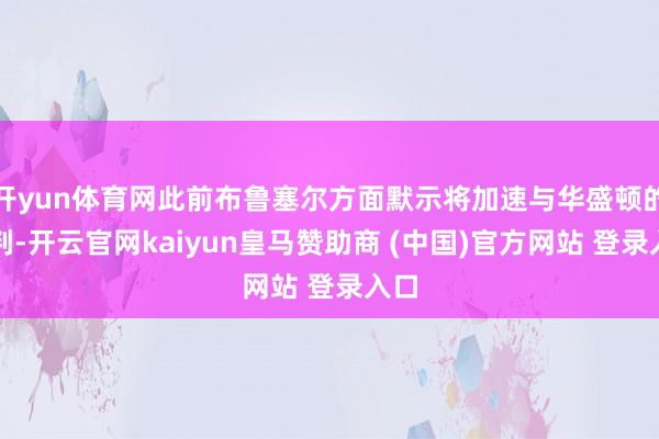 开yun体育网此前布鲁塞尔方面默示将加速与华盛顿的谈判-开云官网kaiyun皇马赞助商 (中国)官方网站 登录入口