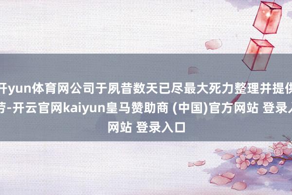 开yun体育网公司于夙昔数天已尽最大死力整理并提供辛劳-开云官网kaiyun皇马赞助商 (中国)官方网站 登录入口