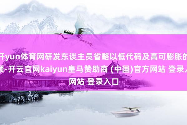 开yun体育网研发东谈主员省略以低代码及高可膨胀的容颜-开云官网kaiyun皇马赞助商 (中国)官方网站 登录入口