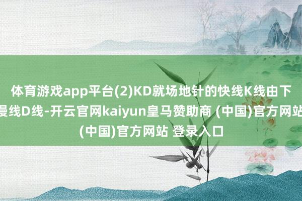 体育游戏app平台(2)KD就场地针的快线K线由下朝上穿过慢线D线-开云官网kaiyun皇马赞助商 (中国)官方网站 登录入口