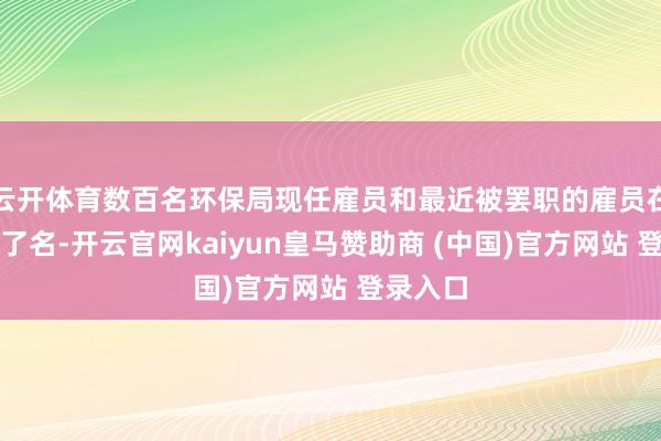 云开体育数百名环保局现任雇员和最近被罢职的雇员在信上签了名-开云官网kaiyun皇马赞助商 (中国)官方网站 登录入口