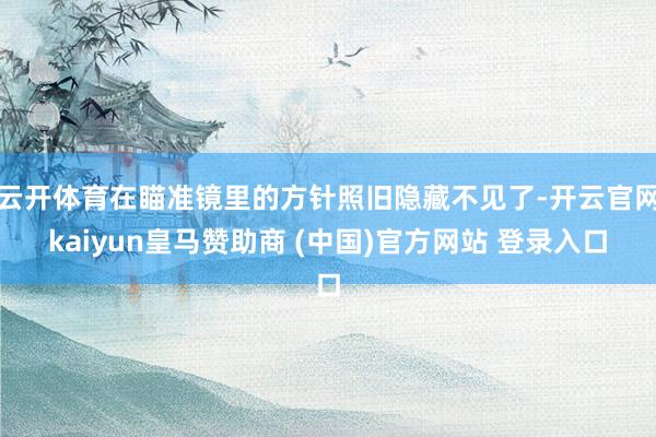 云开体育在瞄准镜里的方针照旧隐藏不见了-开云官网kaiyun皇马赞助商 (中国)官方网站 登录入口