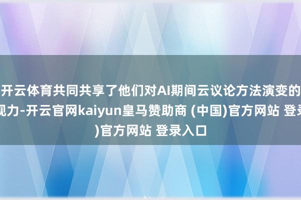 开云体育共同共享了他们对AI期间云议论方法演变的深远视力-开云官网kaiyun皇马赞助商 (中国)官方网站 登录入口