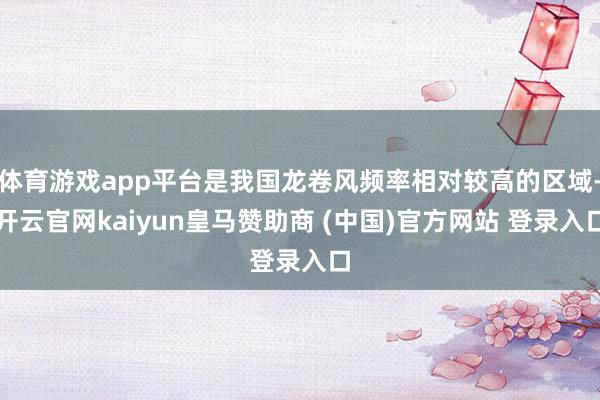 体育游戏app平台是我国龙卷风频率相对较高的区域-开云官网kaiyun皇马赞助商 (中国)官方网站 登录入口
