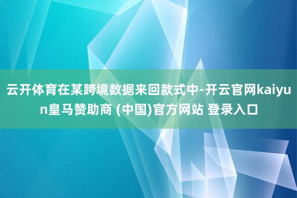 云开体育在某跨境数据来回款式中-开云官网kaiyun皇马赞助商 (中国)官方网站 登录入口