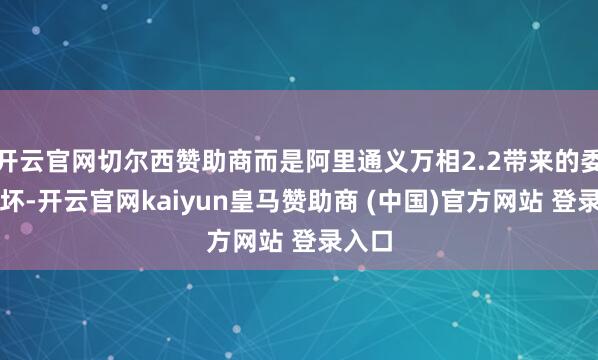 开云官网切尔西赞助商而是阿里通义万相2.2带来的委果败坏-开云官网kaiyun皇马赞助商 (中国)官方网站 登录入口