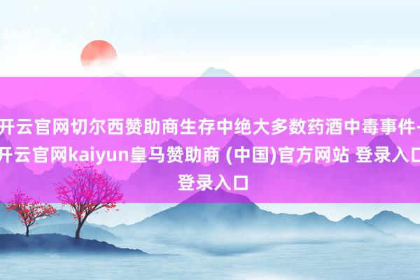 开云官网切尔西赞助商生存中绝大多数药酒中毒事件-开云官网kaiyun皇马赞助商 (中国)官方网站 登录入口