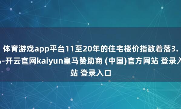 体育游戏app平台11至20年的住宅楼价指数着落3.3%-开云官网kaiyun皇马赞助商 (中国)官方网站 登录入口