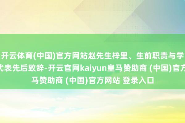 开云体育(中国)官方网站赵先生梓里、生前职责与学习单元及家属代表先后致辞-开云官网kaiyun皇马赞助商 (中国)官方网站 登录入口