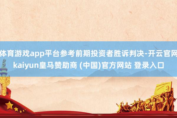 体育游戏app平台参考前期投资者胜诉判决-开云官网kaiyun皇马赞助商 (中国)官方网站 登录入口