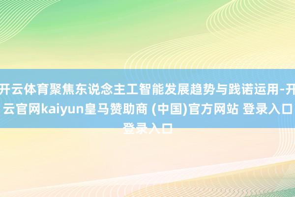 开云体育聚焦东说念主工智能发展趋势与践诺运用-开云官网kaiyun皇马赞助商 (中国)官方网站 登录入口